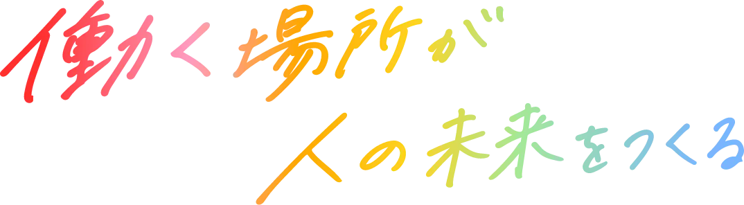 働く場所が、人の未来をつくる