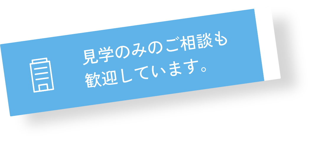 見学のみのご相談も歓迎しています。